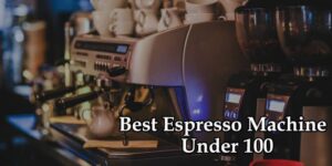 Best Espresso Machine Under 100