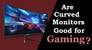 Are Curved Monitors Good For Gaming?